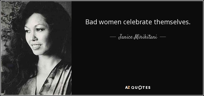 Bad women celebrate themselves. - Janice Mirikitani