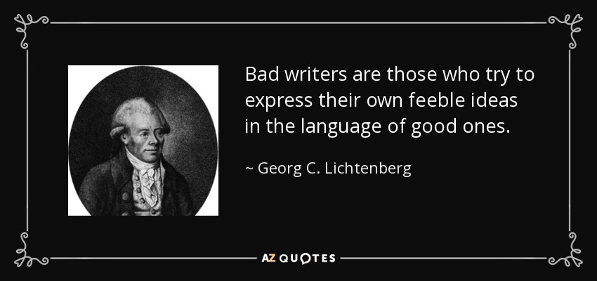 Bad writers are those who try to express their own feeble ideas in the language of good ones. - Georg C. Lichtenberg