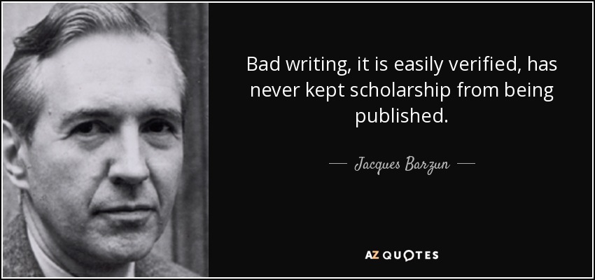 Bad writing, it is easily verified, has never kept scholarship from being published. - Jacques Barzun