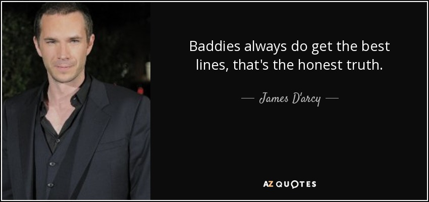 Baddies always do get the best lines, that's the honest truth. - James D'arcy