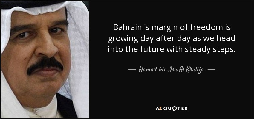 Bahrain 's margin of freedom is growing day after day as we head into the future with steady steps. - Hamad bin Isa Al Khalifa