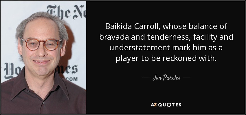 Baikida Carroll, whose balance of bravada and tenderness, facility and understatement mark him as a player to be reckoned with. - Jon Pareles