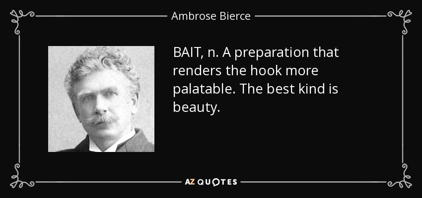 BAIT, n. A preparation that renders the hook more palatable. The best kind is beauty. - Ambrose Bierce