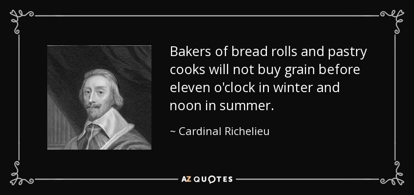 Bakers of bread rolls and pastry cooks will not buy grain before eleven o'clock in winter and noon in summer. - Cardinal Richelieu