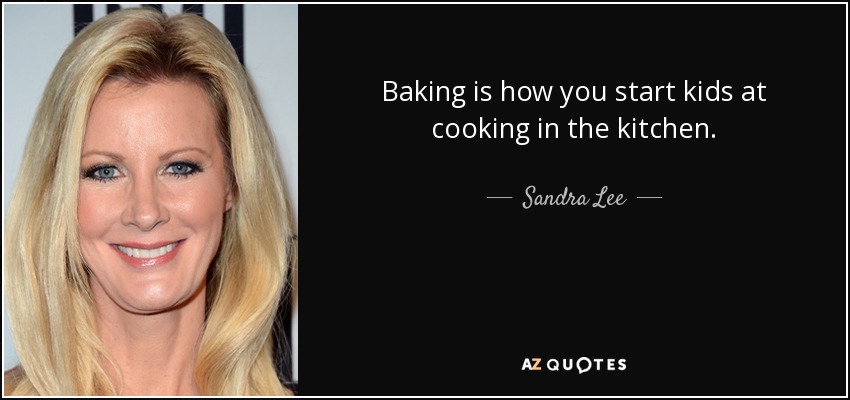 Baking is how you start kids at cooking in the kitchen. - Sandra Lee
