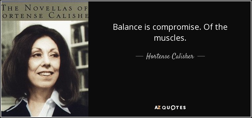 Balance is compromise. Of the muscles. - Hortense Calisher