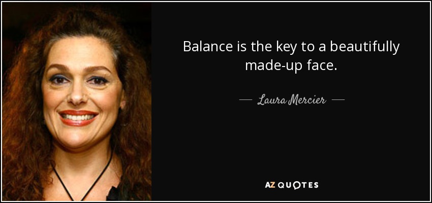 Balance is the key to a beautifully made-up face. - Laura Mercier