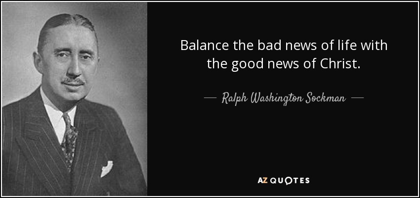 Balance the bad news of life with the good news of Christ. - Ralph Washington Sockman