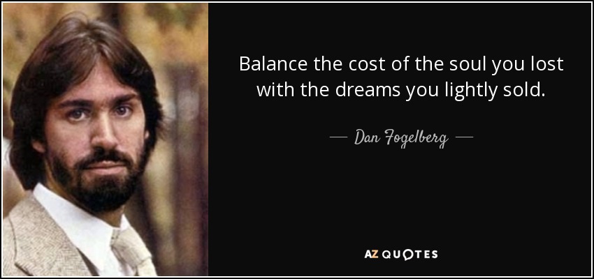 Balance the cost of the soul you lost with the dreams you lightly sold. - Dan Fogelberg