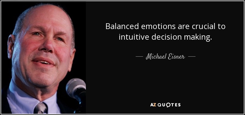 Balanced emotions are crucial to intuitive decision making. - Michael Eisner