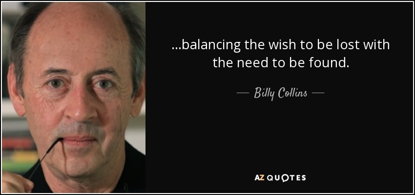 …balancing the wish to be lost with the need to be found. - Billy Collins