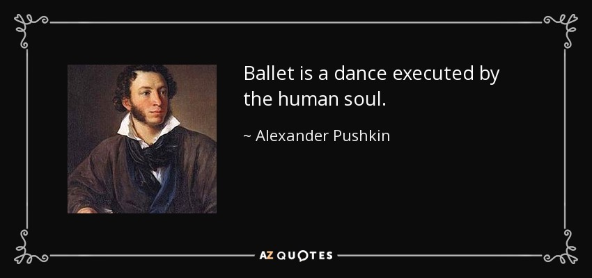 Ballet is a dance executed by the human soul. - Alexander Pushkin
