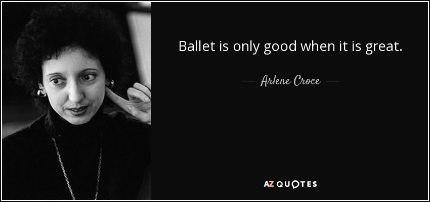 Ballet is only good when it is great. - Arlene Croce