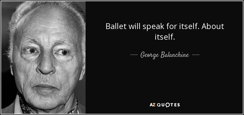 Ballet will speak for itself. About itself. - George Balanchine