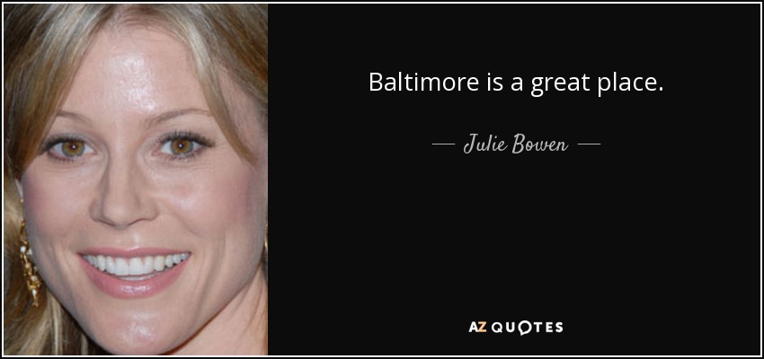 Baltimore is a great place. - Julie Bowen