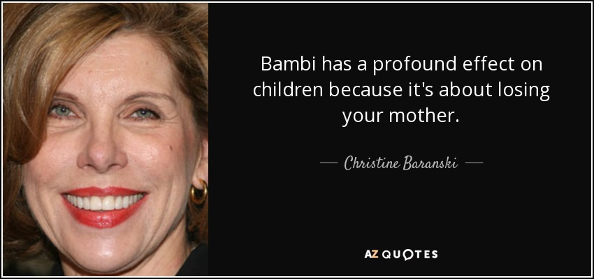 Bambi has a profound effect on children because it's about losing your mother. - Christine Baranski