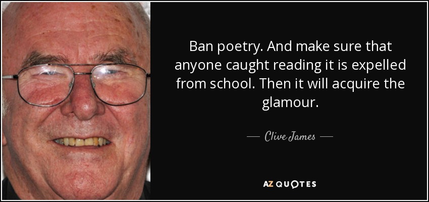 Ban poetry. And make sure that anyone caught reading it is expelled from school. Then it will acquire the glamour. - Clive James
