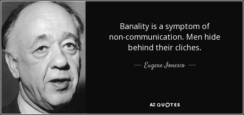 Banality is a symptom of non-communication. Men hide behind their cliches. - Eugene Ionesco