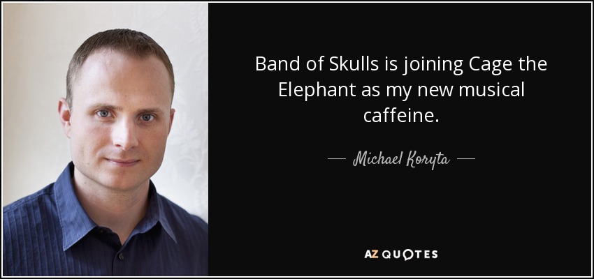 Band of Skulls is joining Cage the Elephant as my new musical caffeine. - Michael Koryta