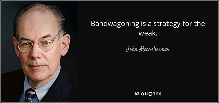 Bandwagoning is a strategy for the weak. - John Mearsheimer