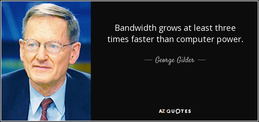 Bandwidth grows at least three times faster than computer power. - George Gilder