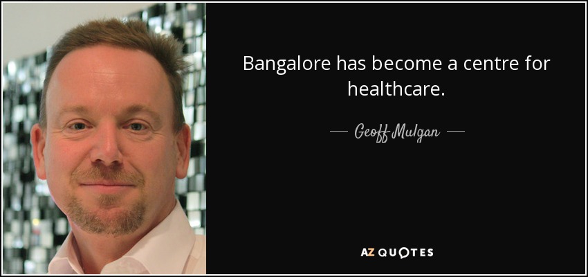 Bangalore has become a centre for healthcare. - Geoff Mulgan