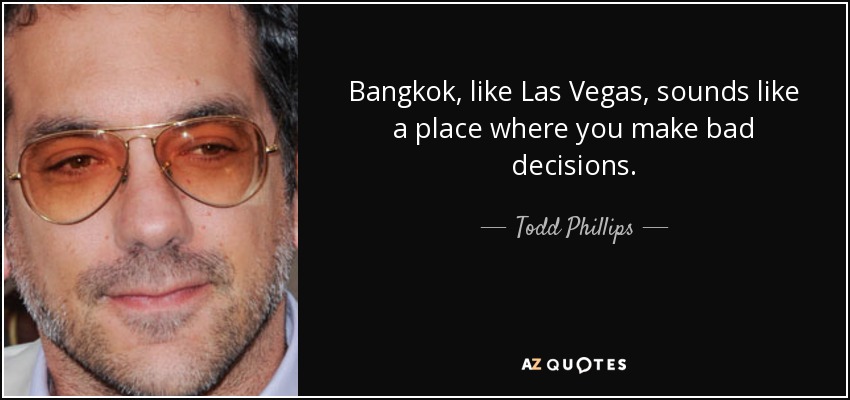 Bangkok, like Las Vegas, sounds like a place where you make bad decisions. - Todd Phillips