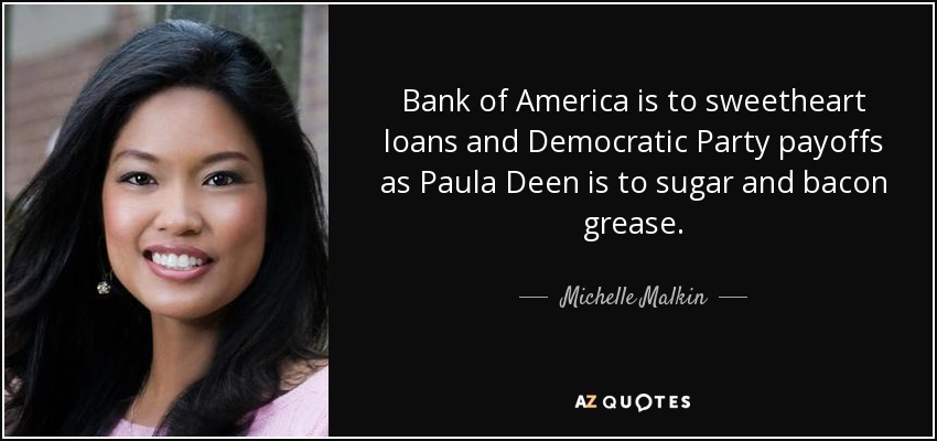 Bank of America is to sweetheart loans and Democratic Party payoffs as Paula Deen is to sugar and bacon grease. - Michelle Malkin