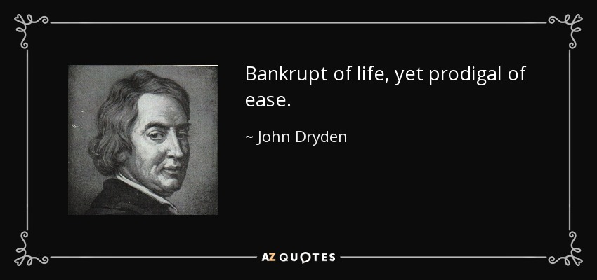 Bankrupt of life, yet prodigal of ease. - John Dryden