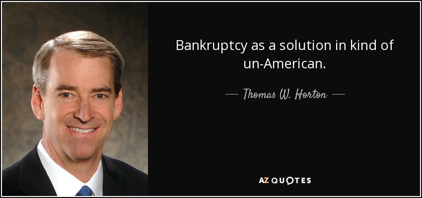 Bankruptcy as a solution in kind of un-American. - Thomas W. Horton