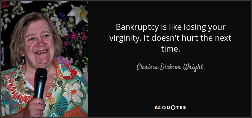 Bankruptcy is like losing your virginity. It doesn't hurt the next time. - Clarissa Dickson Wright