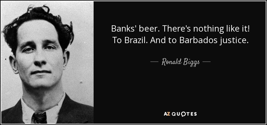 Banks' beer. There's nothing like it! To Brazil. And to Barbados justice. - Ronald Biggs