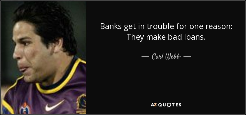 Banks get in trouble for one reason: They make bad loans. - Carl Webb
