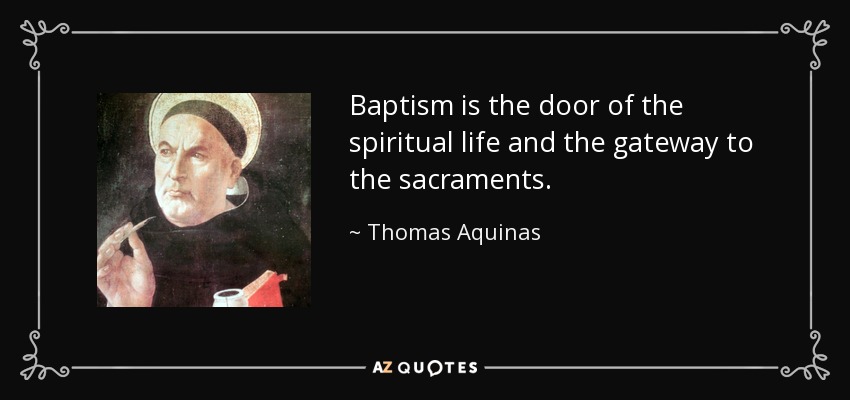 Baptism is the door of the spiritual life and the gateway to the sacraments. - Thomas Aquinas