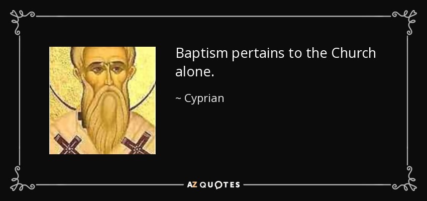 Baptism pertains to the Church alone. - Cyprian