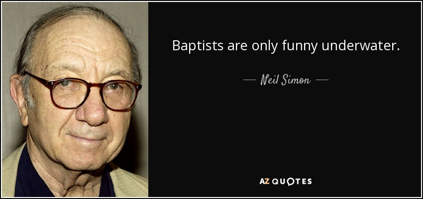 Baptists are only funny underwater. - Neil Simon