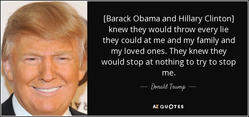 [Barack Obama and Hillary Clinton] knew they would throw every lie they could at me and my family and my loved ones. They knew they would stop at nothing to try to stop me. - Donald Trump