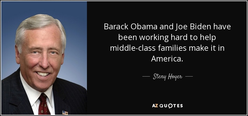 Barack Obama and Joe Biden have been working hard to help middle-class families make it in America. - Steny Hoyer