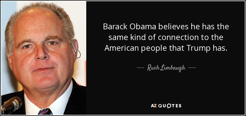 Barack Obama believes he has the same kind of connection to the American people that Trump has. - Rush Limbaugh