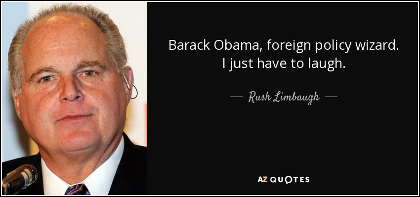 Barack Obama, foreign policy wizard. I just have to laugh. - Rush Limbaugh