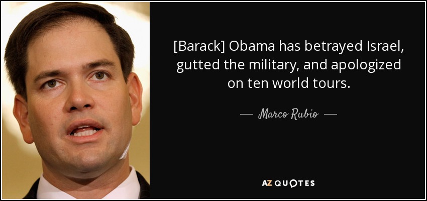[Barack] Obama has betrayed Israel, gutted the military, and apologized on ten world tours. - Marco Rubio