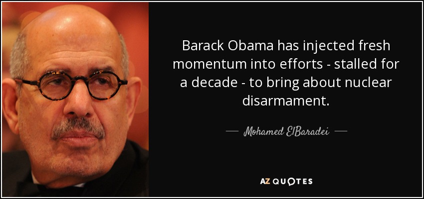Barack Obama has injected fresh momentum into efforts - stalled for a decade - to bring about nuclear disarmament. - Mohamed ElBaradei