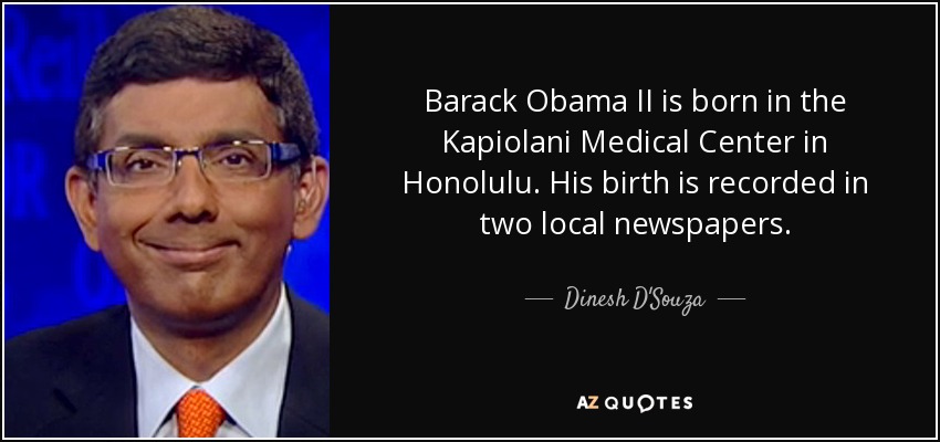 Barack Obama II is born in the Kapiolani Medical Center in Honolulu. His birth is recorded in two local newspapers. - Dinesh D'Souza