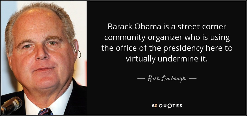 Barack Obama is a street corner community organizer who is using the office of the presidency here to virtually undermine it. - Rush Limbaugh