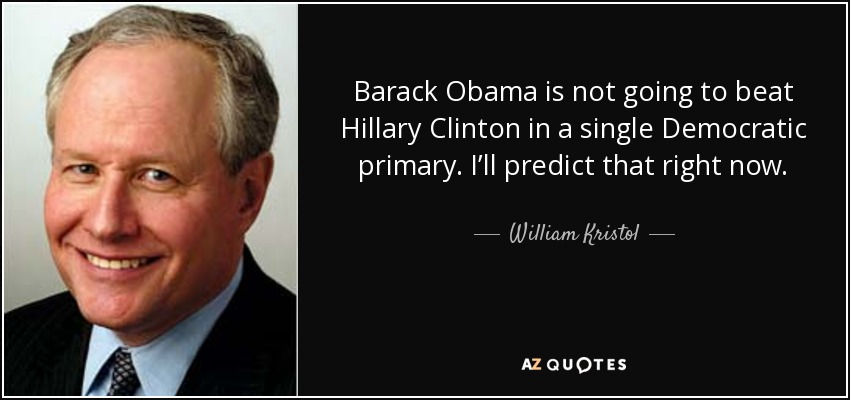 Barack Obama is not going to beat Hillary Clinton in a single Democratic primary. I’ll predict that right now. - William Kristol