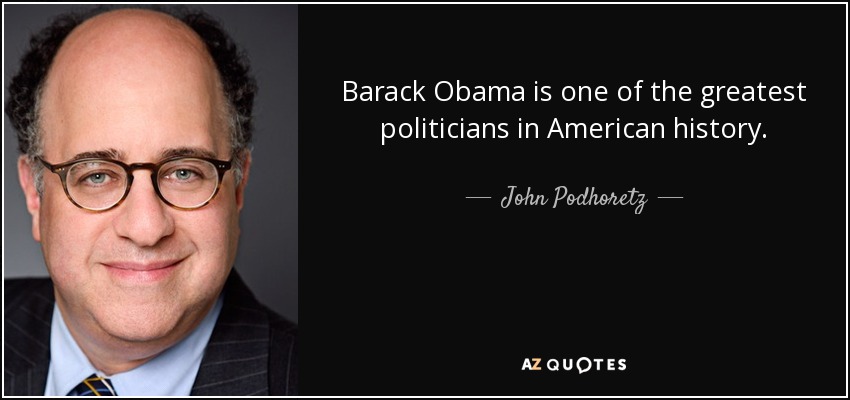 Barack Obama is one of the greatest politicians in American history. - John Podhoretz