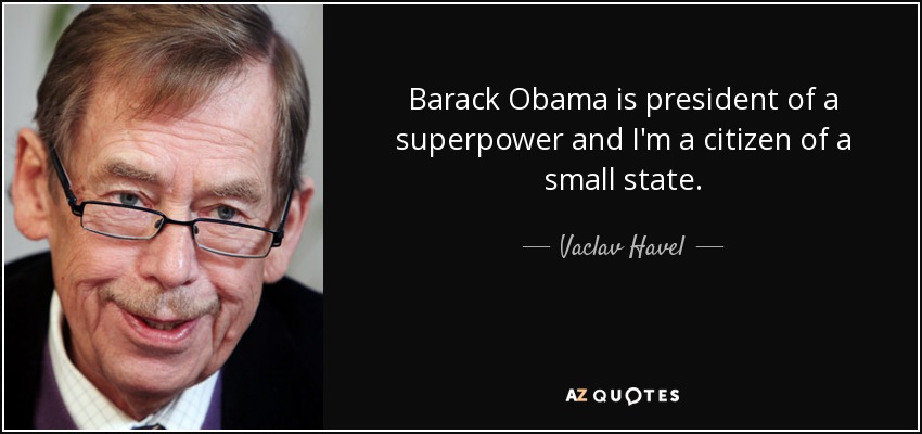 Barack Obama is president of a superpower and I'm a citizen of a small state. - Vaclav Havel