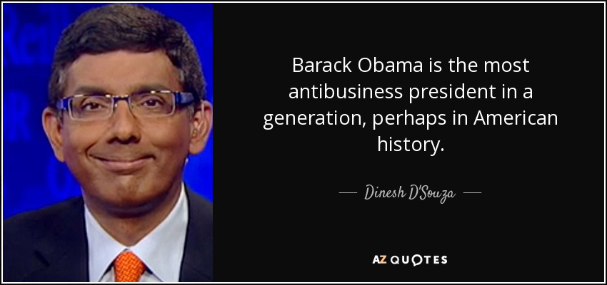 Barack Obama is the most antibusiness president in a generation, perhaps in American history. - Dinesh D'Souza