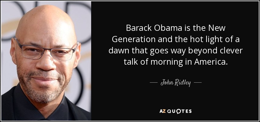 Barack Obama is the New Generation and the hot light of a dawn that goes way beyond clever talk of morning in America. - John Ridley