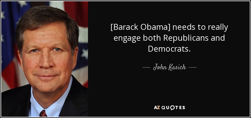 [Barack Obama] needs to really engage both Republicans and Democrats. - John Kasich